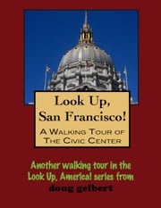Look Up, San Francisco! A Walking Tour of the Civic Center Doug Gelbert