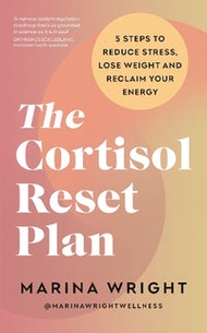 The Cortisol Reset Plan: Five Steps To Reduce Stress, Lose Weight And Reclaim Your Energy