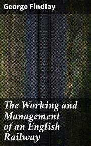 The Working and Management of an English Railway George Findlay
