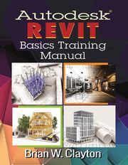 Autodesk® Revit Basics Training Manual Brian W. Clayton