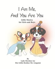 I Am Me, And You Are You Little Stories for Girls and Boys by Lady Hershey for Her Little Brother Mr. Linguini Olivia Civichino