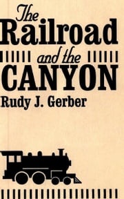 The Railroad and the Canyon Rudy J. Gerber