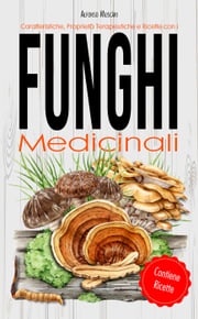 Funghi Medicinali - Caratteristiche, Proprietà Terapeutiche e Ricette Alfonso Muscari