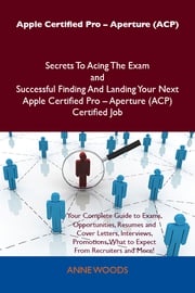 Apple Certified Pro - Aperture (ACP) Secrets To Acing The Exam and Successful Finding And Landing Your Next Apple Certified Pro - Aperture (ACP) Certified Job Woods Anne