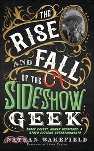 The Rise and Fall of the Sideshow Geek: Snake Eaters, Human Ostriches, &amp; Other Extreme Entertainments: Snake Eaters, Human Ostriches &amp; Other Extreme E