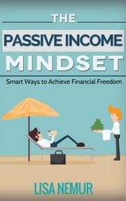 The Passive Income Mindset: Smart Ways to Achieve Financial Freedom LISA NEMUR