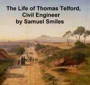 The Life of Thomas Telford, Civil engineer, with an Introductory History of Roads and Travelling in Great Britain Samuel Smiles