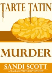 Tarte Tatin Murder: A Seagrass Sweets Cozy Mystery (Book 2) Sandi Scott