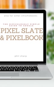 The Ridiculously Simple Guide to Google Pixel Slate and Pixelbook Phil Sharp