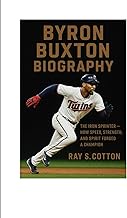 BYRON BUXTON BIOGRAPHY: The Iron Sprinter - How Speed, Strength And Spirit Forged A Champion in
