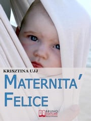 Maternità Felice. Dalla Fascia Porta-Bebè ai Benefici per Favorire la Sana Crescita del Tuo Bambino. (Ebook Italiano - Anteprima Gratis) KRIZSTINA UJJ