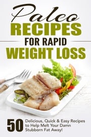 Paleo Recipes for Rapid Weight Loss: 50 Delicious, Quick &amp; Easy Recipes to Help Melt Your Damn Stubborn Fat Away! Fat Loss Nation