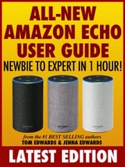 All-New Amazon Echo User Guide: Newbie to Expert in 1 Hour! Tom Edwards