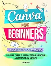 Canva for Beginners: The Definitive Canva Guide - Beginner to Pro in Graphic Design, Branding, and S