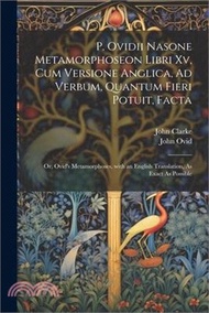 P. Ovidii Nasone Metamorphoseon Libri Xv, Cum Versione Anglica, Ad Verbum, Quantum Fieri Potuit, Facta: Or, Ovid's Metamorphoses, with an English Tran