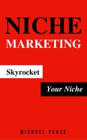 Niche Marketing: Skyrocket Your Niche Michael Pease