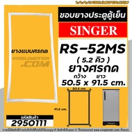 ยางประตูตู้เย็น  SINGER ( ซิงเกอร์  )  รุ่น RS-52MS ขนาด 5.2 คิว  ( ศรกด 50.5 x 91.5 cm. ) ยางตู้เย็นคุณภาพดี #2950111