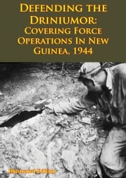 DEFENDING THE DRINIUMOR: Covering Force Operations in New Guinea, 1944 [Illustrated Edition] Dr. Edward J. Drea