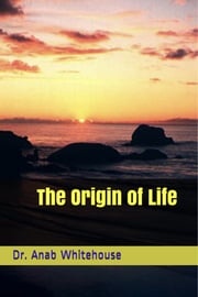 The Origin of Life Anab Whitehouse