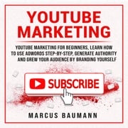 Youtube Marketing: Youtube Marketing For Beginners, Learn How To Use Adwords Step By Step, Generate Authority And Grow Your Audience By Branding Yourself Marcus Baumann