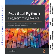 PRACTICAL PYTHON PROGRAMMING FOR IOT: Build advanced IoT projects use a Raspberry Pi 4, MQTT, RESTfu