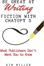 Be Great at Writing Fiction with ChatGPT 5: What Publishers Don't Want You to Know