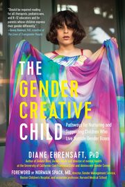 The Gender Creative Child: Pathways for Nurturing and Supporting Children Who Live Outside Gender Boxes Diane Ehrensaft, PhD