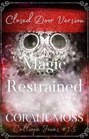 Magic Restrained - Closed Door Version (Calliope Jones series book 3.5) Coralie Moss