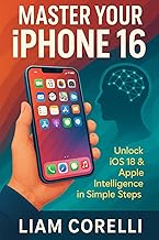 MASTER YOUR IPHONE 16: UNLOCK IOS 18 & APPLE INTELLIGENCE IN SIMPLE STEPS