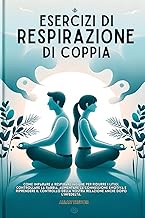 Esercizi Di Respirazione Di Coppia: Come Imparare A Respirare Insieme Per Ridurre I Litigi, Controllare La Rabbia, Aumentare La Connessione Emotiva E Riprendere Il Controllo Della Vostra Relazione Anc