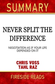 Summary of Never Split the Difference: Negotiating As If Your Life Depended On It by Chris Voss (Fireside Reads) Fireside Reads