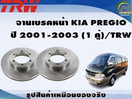 จานเบรคหน้า KIA PREGIO  ปี 2001-2003 (1 คู่)/TRW