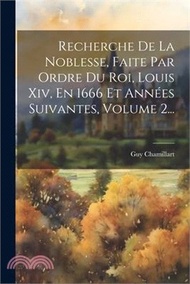 Recherche De La Noblesse, Faite Par Ordre Du Roi, Louis Xiv, En 1666 Et Années Suivantes, Volume 2...