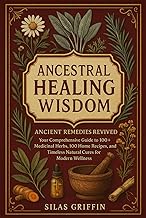 ANCESTRAL HEALING WISDOM: Ancient Remedies Revived Your Comprehensive Guide to 100+ Medicinal Herbs,
