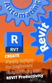 AUTOMATING REVIT 1: Create- Simple Scripts for Beginners to Speed up your REVIT Productivity Max Drake