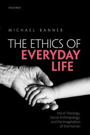 The Ethics of Everyday Life Michael Banner