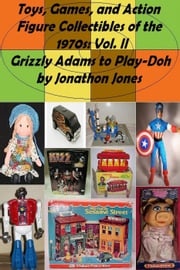 Toys, Games, and Action Figure Collectibles of the 1970s: Volume II Grizzly Adams to Play-Doh Jonathon Jones