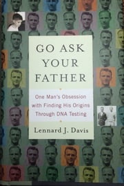 Go Ask Your Father: One Man's Obsession with Finding His Origins Through DNA Testing Lennard J Davis