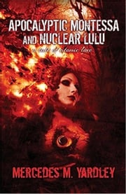 Apocalyptic Montessa and Nuclear Lulu: A Tale of Atomic Love Mercedes M. Yardley