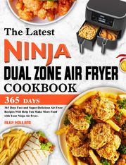 The Latest Ninja Dual Zone Air Fryer Cookbook: 365 Days Fast and Super-Delicious Air Fryer Recipes W