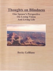Thoughts On Blindness: One Spouse's Perspective On Losing Vision and Living Life Becky LeBlanc