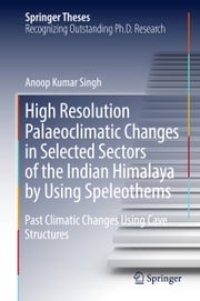 High Resolution Palaeoclimatic Changes in Selected Sectors of the Indian Himalaya by Using Speleothems Anoop Kumar Singh
