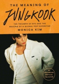 The Meaning of Jungkook : The Triumph of BTS and The Making of a Global Superstar by Monica Kim (UK