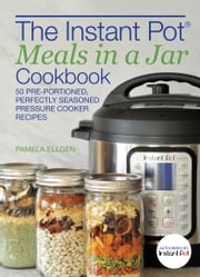 The Instant Pot® Meals in a Jar Cookbook Pamela Ellgen
