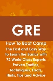 GRE How To Boot Camp: The Fast and Easy Way to Learn the Basics with 72 World Class Experts Proven Tactics, Techniques, Facts, Hints, Tips and Advice James Shaffer