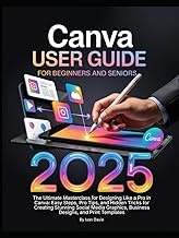 Canva User Guide for Beginners and Seniors: The Ultimate Masterclass for Designing Like a Pro in Can