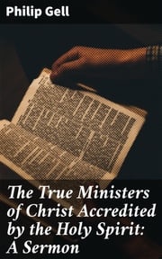 The True Ministers of Christ Accredited by the Holy Spirit: A Sermon Philip Gell