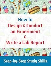 How to Design and Conduct an Experiment and Write a Lab Report: Your Complete Guide to the Scientific Method