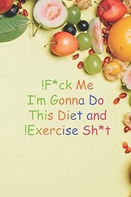F*ck Me! I’m Gonna Do This Diet and Exercise Sh*t!: 15.24 x 22.86 cm (6 x 9 in) 110 pages ,Funny Dai