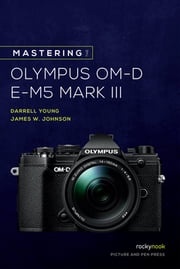 Mastering the Olympus OM-D E-M5 Mark III Darrell Young